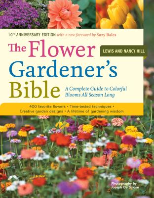 The Flower Gardener's Bible: A Complete Guide to Colorful Blooms All Season Long: 400 Favorite Flowers, Time-Tested Techniques, Creative Garden Des - Lewis Hill