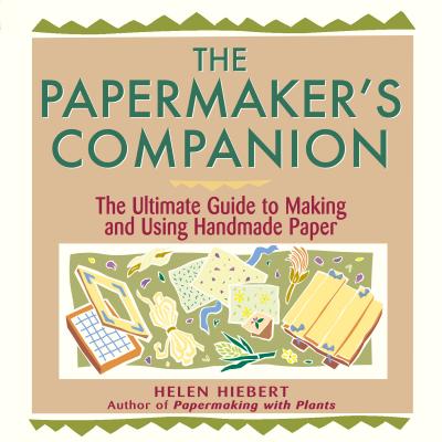 The Papermaker's Companion: The Ultimate Guide to Making and Using Handmade Paper - Helen Hiebert
