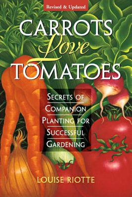 Carrots Love Tomatoes: Secrets of Companion Planting for Successful Gardening - Louise Riotte