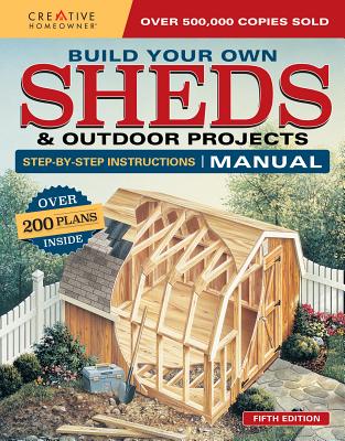 Build Your Own Sheds & Outdoor Projects Manual: Over 200 Plans Inside - Creative Homeowner Press
