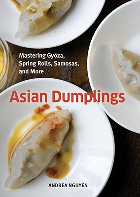 Asian Dumplings: Mastering Gyoza, Spring Rolls, Samosas, and More [a Cookbook] - Andrea Nguyen