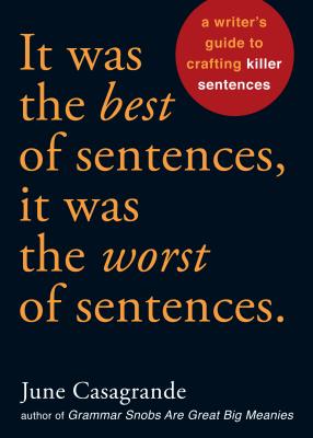 It Was the Best of Sentences, It Was the Worst of Sentences: A Writer's Guide to Crafting Killer Sentences - June Casagrande