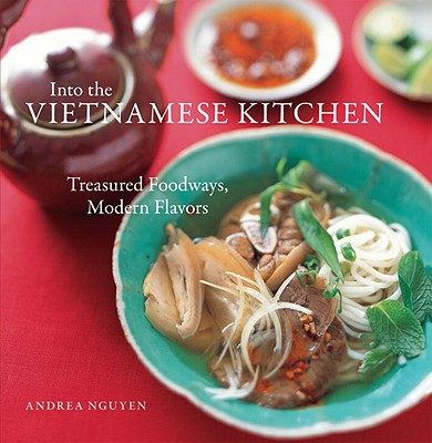 Into the Vietnamese Kitchen: Treasured Foodways, Modern Flavors - Andrea Nguyen