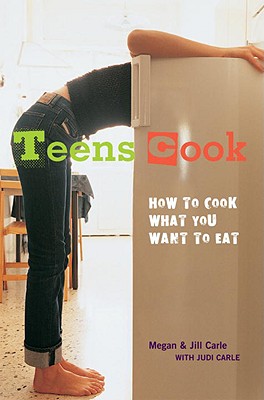Teens Cook: How to Cook What You Want to Eat - Megan Carle