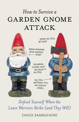 How to Survive a Garden Gnome Attack: Defend Yourself When the Lawn Warriors Strike (and They Will) - Chuck Sambuchino