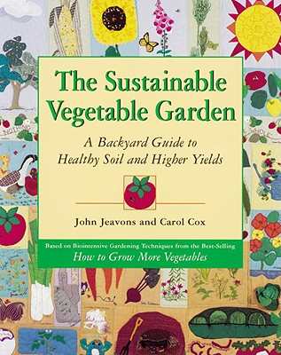 The Sustainable Vegetable Garden: A Backyard Guide to Healthy Soil and Higher Yields - John Jeavons