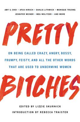 Pretty Bitches: On Being Called Crazy, Angry, Bossy, Frumpy, Feisty, and All the Other Words That Are Used to Undermine Women - Lizzie Skurnick