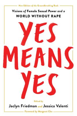 Yes Means Yes!: Visions of Female Sexual Power and a World Without Rape - Jaclyn Friedman