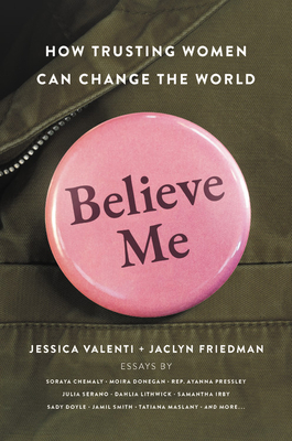 Believe Me: How Trusting Women Can Change the World - Jessica Valenti