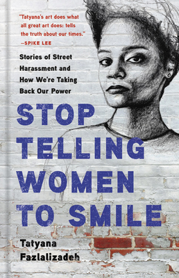 Stop Telling Women to Smile: Stories of Street Harassment and How We're Taking Back Our Power - Tatyana Fazlalizadeh