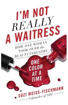 Coperta cărții 'I'm Not Really a Waitress: How One Woman Took Over the Beauty Industry One Color at a Time - Suzi Weiss-fischmann'