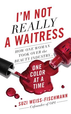 I'm Not Really a Waitress: How One Woman Took Over the Beauty Industry One Color at a Time - Suzi Weiss-fischmann