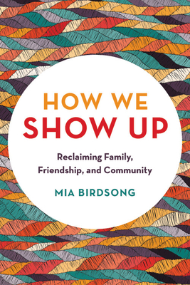 How We Show Up: Reclaiming Family, Friendship, and Community - Mia Birdsong