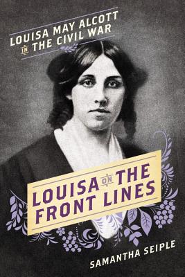 Louisa on the Front Lines: Louisa May Alcott in the Civil War - Samantha Seiple