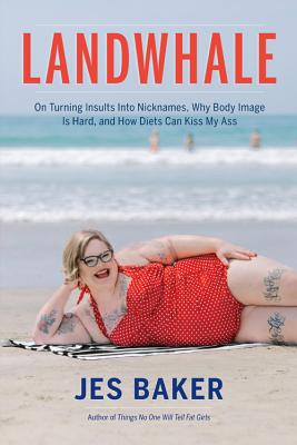 Landwhale: On Turning Insults Into Nicknames, Why Body Image Is Hard, and How Diets Can Kiss My Ass - Jes Baker