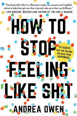 How to Stop Feeling Like Sh*t: 14 Habits That Are Holding You Back from Happiness - Andrea Owen
