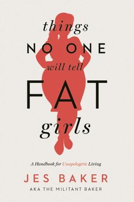 Things No One Will Tell Fat Girls: A Handbook for Unapologetic Living - Jes Baker