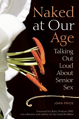Naked at Our Age: Talking Out Loud about Senior Sex - Joan Price