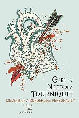 Girl in Need of a Tourniquet: Memoir of a Borderline Personality - Merri Lisa Johnson