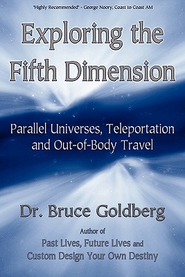 Exploring the Fifth Dimension: Parallel Universes, Teleportation and Out-of-Body Travel - Bruce Goldberg