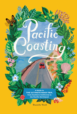 Pacific Coasting: A Guide to the Ultimate Road Trip, from Southern California to the Pacific Northwest - Danielle Kroll