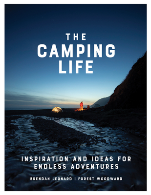 The Camping Life: Inspiration and Ideas for Endless Adventures - Brendan Leonard