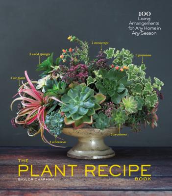 The Plant Recipe Book: 100 Living Arrangements for Any Home in Any Season - Baylor Chapman
