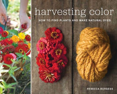 Harvesting Color: How to Find Plants and Make Natural Dyes - Rebecca Burgess