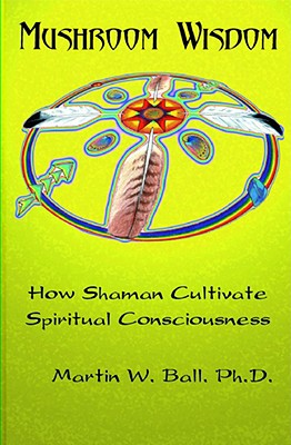 Mushroom Wisdom: Cultivating Spiritual Consciousness - Martin W. Ball