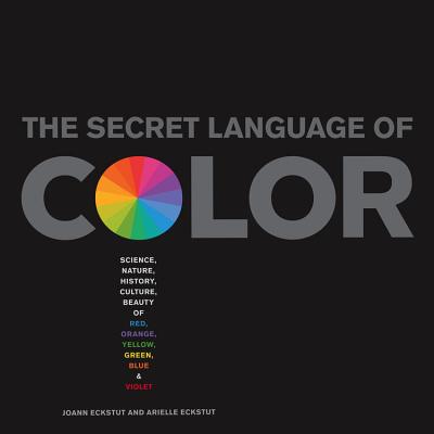 Secret Language of Color: Science, Nature, History, Culture, Beauty of Red, Orange, Yellow, Green, Blue, & Violet - Joann Eckstut