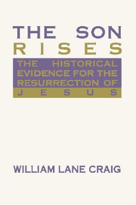 The Son Rises: Historical Evidence for the Resurrection of Jesus - William Lane Craig
