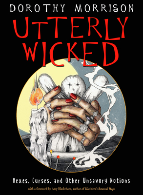 Utterly Wicked: Hexes, Curses, and Other Unsavory Notions - Dorothy Morrison