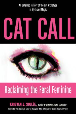 Cat Call: Reclaiming the Feral Feminine (an Untamed History of the Cat Archetype in Myth and Magic) - Kristen J. Sollee