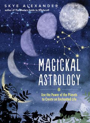 Magickal Astrology: Use the Power of the Planets to Create an Enchanted Life - Skye Alexander