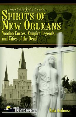Spirits of New Orleans: Voodoo Curses, Vampire Legends and Cities of the Dead - Kala Ambrose