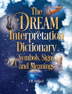 The Dream Interpretation Dictionary: Symbols, Signs, and Meanings - J. M. Debord