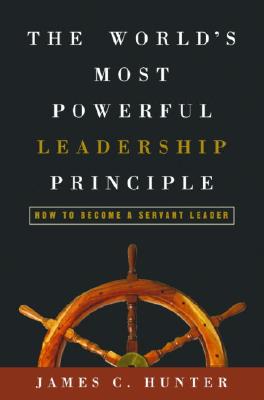 The World's Most Powerful Leadership Principle: How to Become a Servant Leader - James C. Hunter