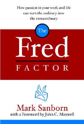 The Fred Factor: How Passion in Your Work and Life Can Turn the Ordinary Into the Extraordinary - Mark Sanborn
