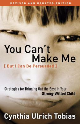You Can't Make Me (But I Can Be Persuaded): Strategies for Bringing Out the Best in Your Strong-Willed Child - Cynthia Tobias