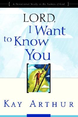 Lord, I Want to Know You: A Devotional Study on the Names of God - Kay Arthur