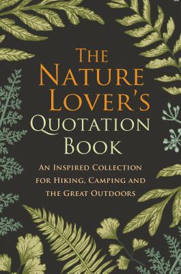 The Nature Lover's Quotation Book: An Inspired Collection for Hiking, Camping and the Great Outdoors - Hatherleigh