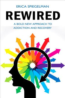 Rewired: A Bold New Approach to Addiction and Recovery - Erica Spiegelman