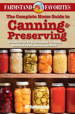The Complete Home Guide to Canning & Preserving: Farmstand Favorites: Includes Over 75 Easy Recipes for Jams, Jellies, Pickles, Sauces, and More - Anna Krusinski