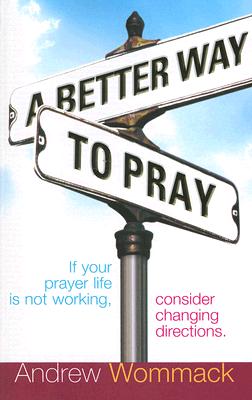A Better Way to Pray: If Your Prayer Life Is Not Working, Consider Changing Directions - Andrew Wommack