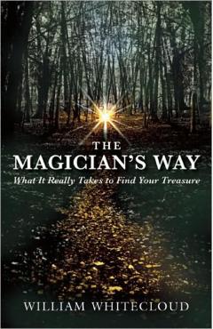 The Magician's Way: What It Really Takes to Find Your Treasure - William Whitecloud