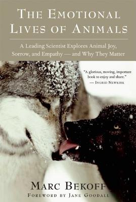 The Emotional Lives of Animals: A Leading Scientist Explores Animal Joy, Sorrow, and Empathy A and Why They Matter - Marc Bekoff