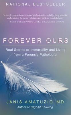 Forever Ours: Real Stories of Immortality and Living from a Forensic Pathologist - Janis Amatuzio