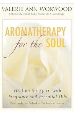 Coperta cărții 'Aromatherapy for the Soul: Healing the Spirit with Fragrance and Essential Oils - Valerie Ann Worwood'