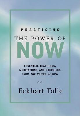 Practicing the Power of Now: Meditations, Exercises, and Core Teachings for Living the Liberated Life - Eckhart Tolle