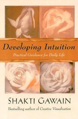 Developing Intuition: Practical Guidance for Daily Life - Shakti Gawain